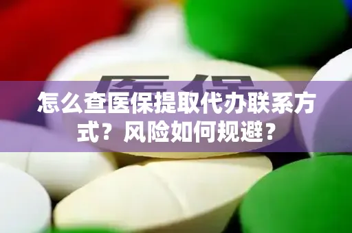 怎么查医保提取代办联系方式？风险如何规避？